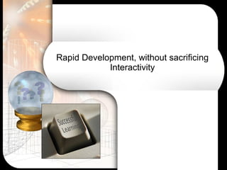 Rapid Development, without sacrificing Interactivity 