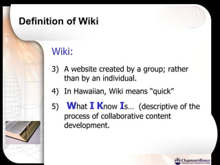 Definition of Wiki Wiki:   A website created by a group; rather than by an individual. In Hawaiian, Wiki means “quick” W hat  I   K now  I s…  (descriptive of the process of collaborative content development. 
