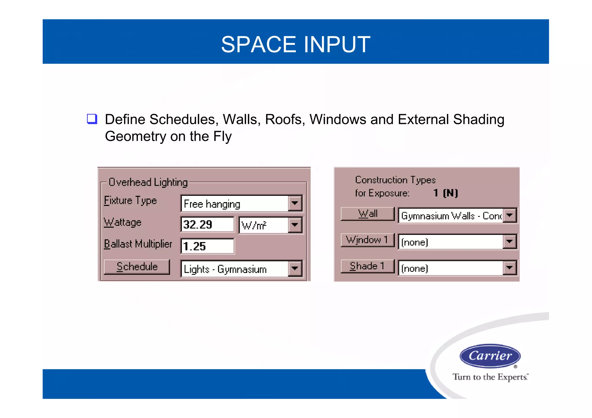 SPACE INPUT
 Define Schedules, Walls, Roofs, Windows and External Shading
Geometry on the Fly
 