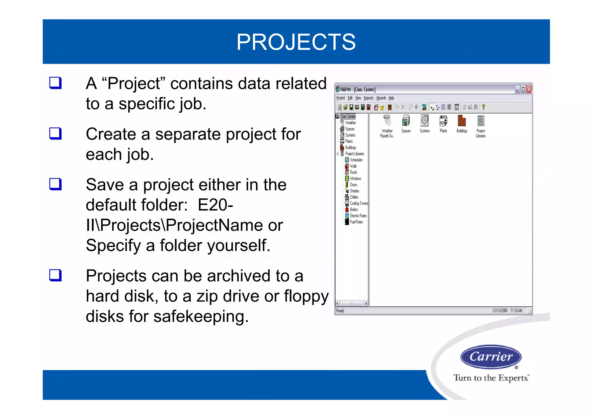 PROJECTS
 A “Project” contains data related
to a specific job.
 Create a separate project for
each job.
 Save a project either in the
default folder: E20-
IIProjectsProjectName or
Specify a folder yourself.
 Projects can be archived to a
hard disk, to a zip drive or floppy
disks for safekeeping.
 