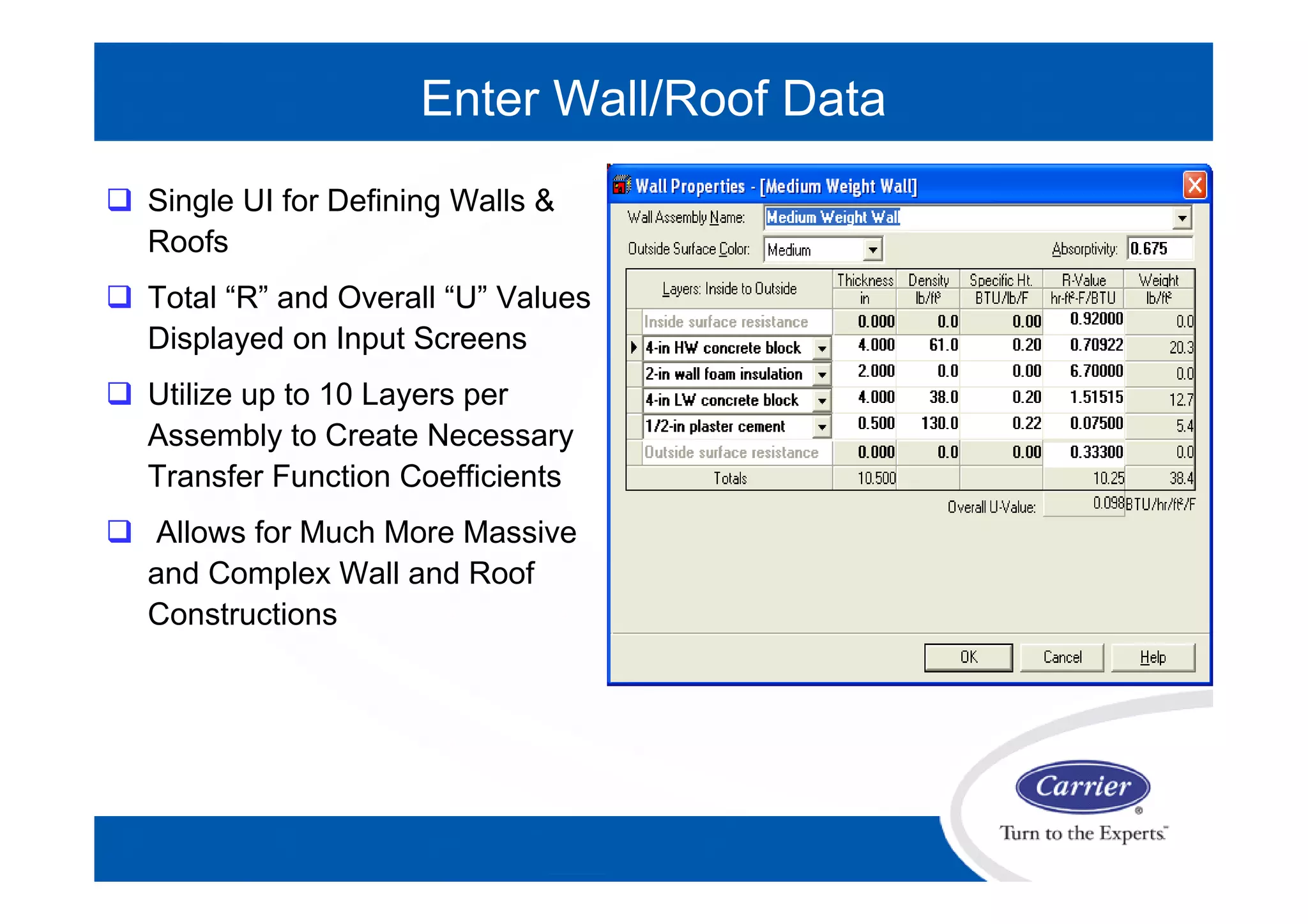 Enter Wall/Roof Data
 Single UI for Defining Walls &
Roofs
 Total “R” and Overall “U” Values
Displayed on Input Screens
 Utilize up to 10 Layers per
Assembly to Create Necessary
Transfer Function Coefficients
 Allows for Much More Massive
and Complex Wall and Roof
Constructions
 