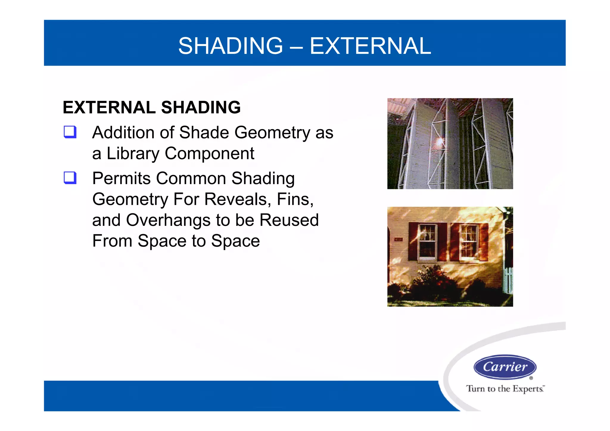 SHADING – EXTERNAL
EXTERNAL SHADING
 Addition of Shade Geometry as
a Library Component
 Permits Common Shading
Geometry For Reveals, Fins,
and Overhangs to be Reused
From Space to Space
 
