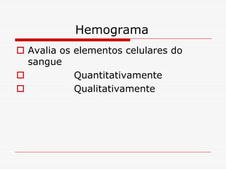 Hemograma
 Avalia os elementos celulares do
  sangue
           Quantitativamente
           Qualitativamente
 
