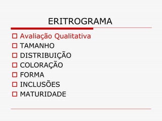 ERITROGRAMA
   Avaliação Qualitativa
   TAMANHO
   DISTRIBUIÇÃO
   COLORAÇÃO
   FORMA
   INCLUSÕES
   MATURIDADE
 