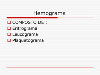 Hemograma
   COMPOSTO DE :
   Eritrograma
   Leucograma
   Plaquetograma
 