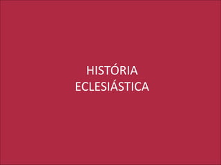 HISTÓRIA
ECLESIÁSTICA
 