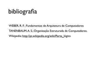 WEBER, R. F. ; Fundamentos de Arquitetura de Computadores
TANENBAUM,A. S.; Organização Estruturada de Computadores.
Wikipedia; http://pt.wikipedia.org/wiki/Porta_lógica
bibliograﬁa
 