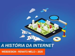 A HISTÓRIA DA INTERNET
WEBDESIGN - RENATO MELO – 2020
 