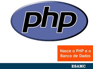 Nasce o PHP e o
Banco de Dados
 