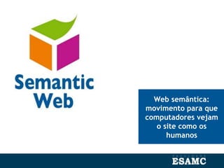 Web semântica:
movimento para que
computadores vejam
o site como os
humanos
 