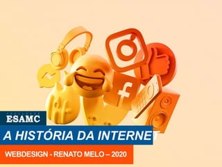 A HISTÓRIA DA INTERNET
WEBDESIGN - RENATO MELO – 2020
 