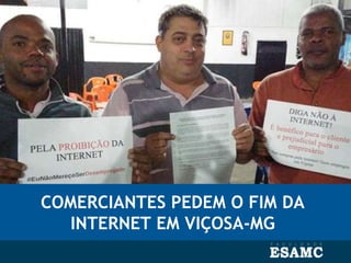 COMERCIANTES PEDEM O FIM DA
INTERNET EM VIÇOSA-MG
 
