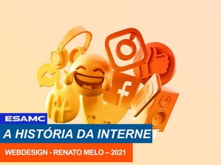 A HISTÓRIA DA INTERNET
WEBDESIGN - RENATO MELO – 2021
 