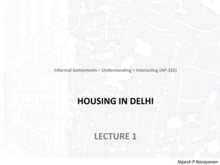 12th Five Year Plan HOUSING
Informal Settlements – Understanding + Interacting (AP-322)
HOUSING IN DELHI
DISCUSSION 1
Nipesh P Narayanan
 