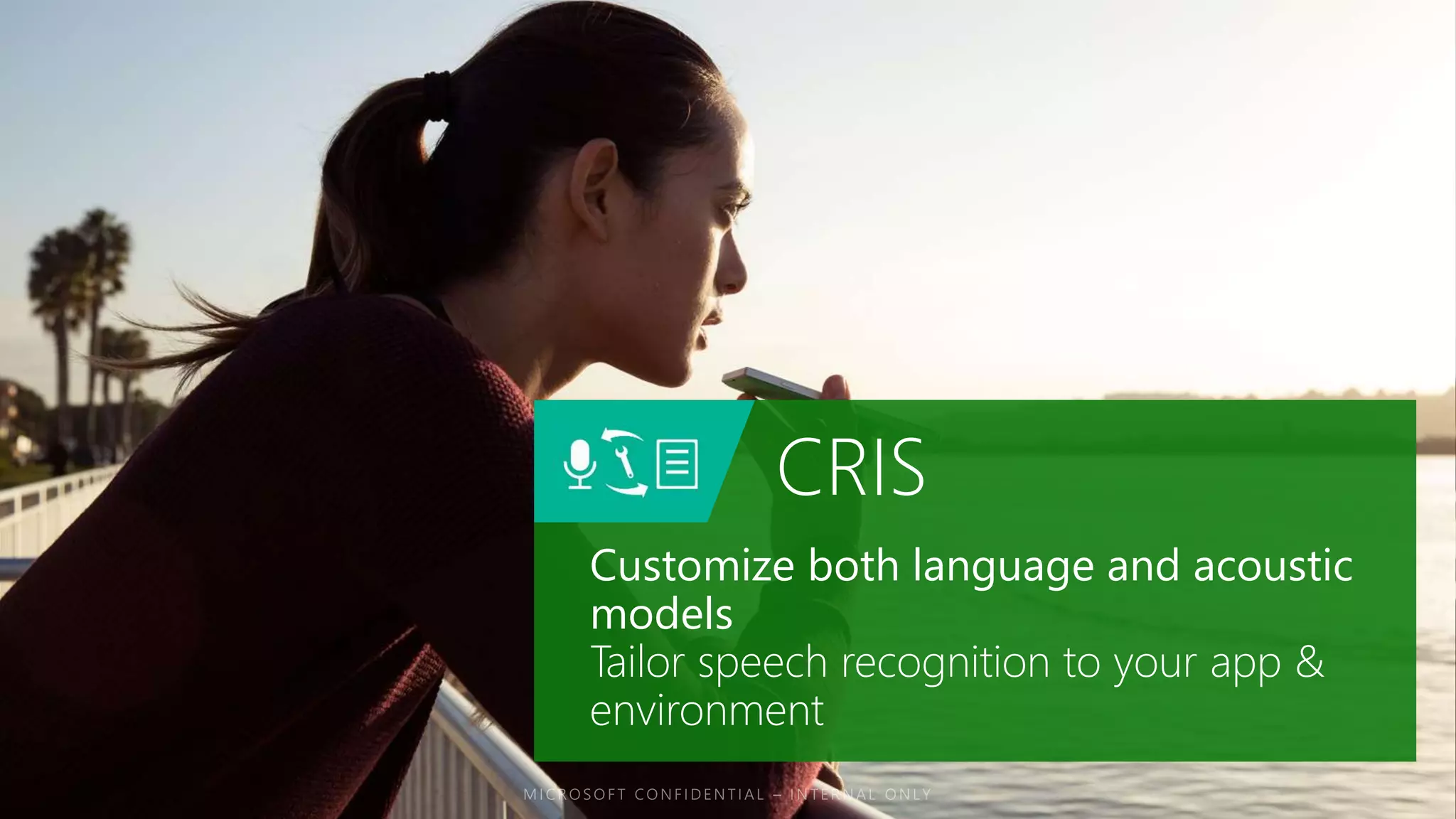 CRIS
Customize both language and acoustic
models
Tailor speech recognition to your app &
environment
 