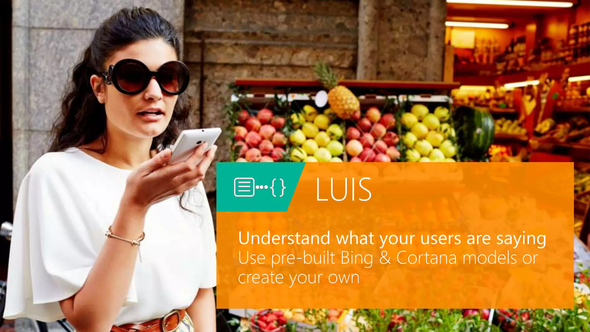 LUIS
Understand what your users are saying
Use pre-built Bing & Cortana models or
create your own
 