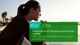 CRIS
Customize both language and acoustic
models
Tailor speech recognition to your app &
environment
 