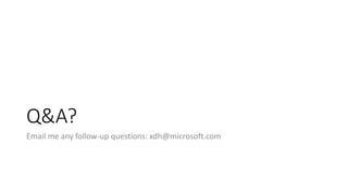 Q&A?
Email me any follow-up questions: xdh@microsoft.com
 