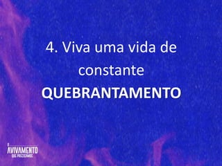 4. Viva uma vida de
constante
QUEBRANTAMENTO
 