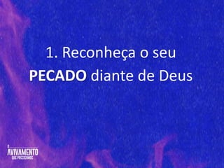 1. Reconheça o seu
PECADO diante de Deus
 
