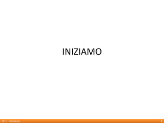 INIZIAMO




CG - I - interfaccia              1
 