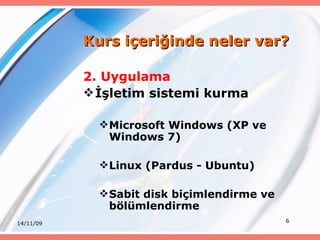 2. Uygulama İşletim sistemi kurma Microsoft Windows (XP ve Windows 7) Linux (Pardus - Ubuntu) Sabit disk biçimlendirme ve bölümlendirme Kurs içeriğinde neler var? 