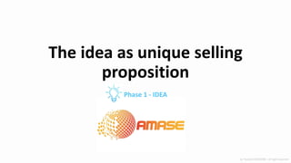 The idea as unique selling
proposition
Phase 1 - IDEA
by Yannick HUCHARD - all right reserved
 