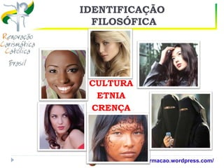 IDENTIFICAÇÃO
  FILOSÓFICA




 CULTURA
  ETNIA
 CRENÇA




  https://ministerioformacao.wordpress.com/
 