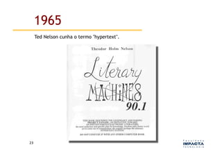 1965
         Ted Nelson cunha o termo "hypertext".




23	
  
 