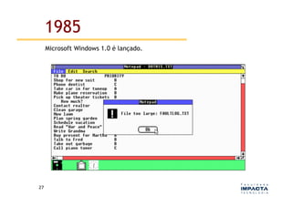 1985
         Microsoft Windows 1.0 é lançado.




27	
  
 