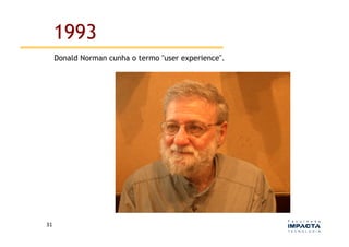 1993
         Donald Norman cunha o termo "user experience".




31	
  
 