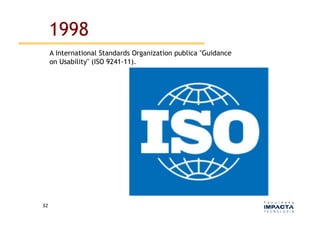 1998
         A International Standards Organization publica "Guidance
         on Usability" (ISO 9241-11).




32	
  
 