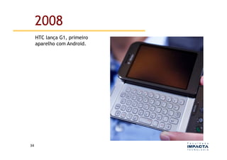 2008
         HTC lança G1, primeiro
         aparelho com Android.




34	
  
 