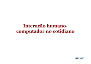 Interação humano-
computador no cotidiano
 