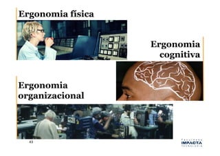Ergonomia física


                   Ergonomia
                     cognitiva


Ergonomia
organizacional




  43	
  
 