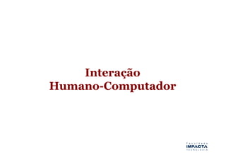 Interação
Humano-Computador
 