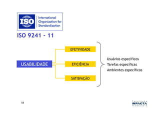 ISO 9241 - 11

                EFETIVIDADE

                              Usuários específicos
 USABILIDADE    EFICIÊNCIA    Tarefas específicas
                              Ambientes específicos

                SATISFAÇÃO




 59	
  
 
