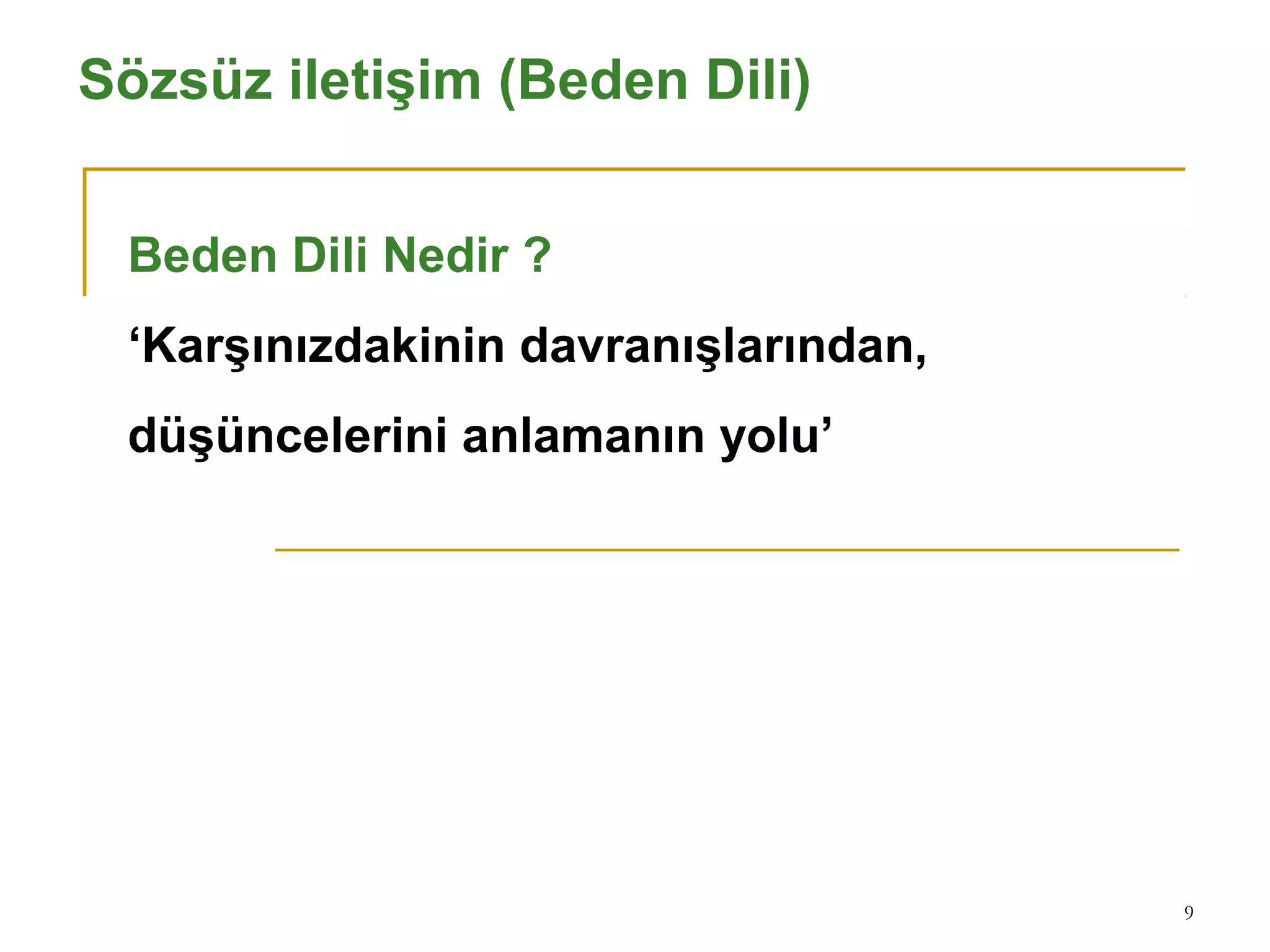 9
Sözsüz iletişim (Beden Dili)
Beden Dili Nedir ?
‘Karşınızdakinin davranışlarından,
düşüncelerini anlamanın yolu’
 