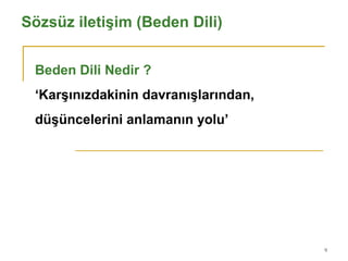 9
Sözsüz iletişim (Beden Dili)
Beden Dili Nedir ?
‘Karşınızdakinin davranışlarından,
düşüncelerini anlamanın yolu’
 