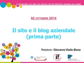 02 OTTOBRE 2014 
Il sito e il blog aziendale 
(prima parte) 
Relatore: Giovanni Dalla Bona 
 