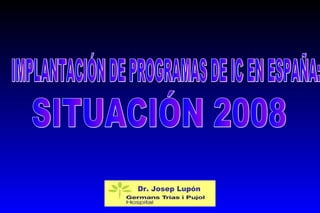 IMPLANTACIÓN DE PROGRAMAS DE IC EN ESPAÑA:  SITUACIÓN 2008 Dr.  Josep Lupón 