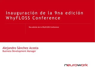 Inauguración de la 9na edición
  WhyFLOSS Conference
                     9na edición de la WhyFLOSS Conference




Alejandro Sánchez Acosta
Business Development Manager
 