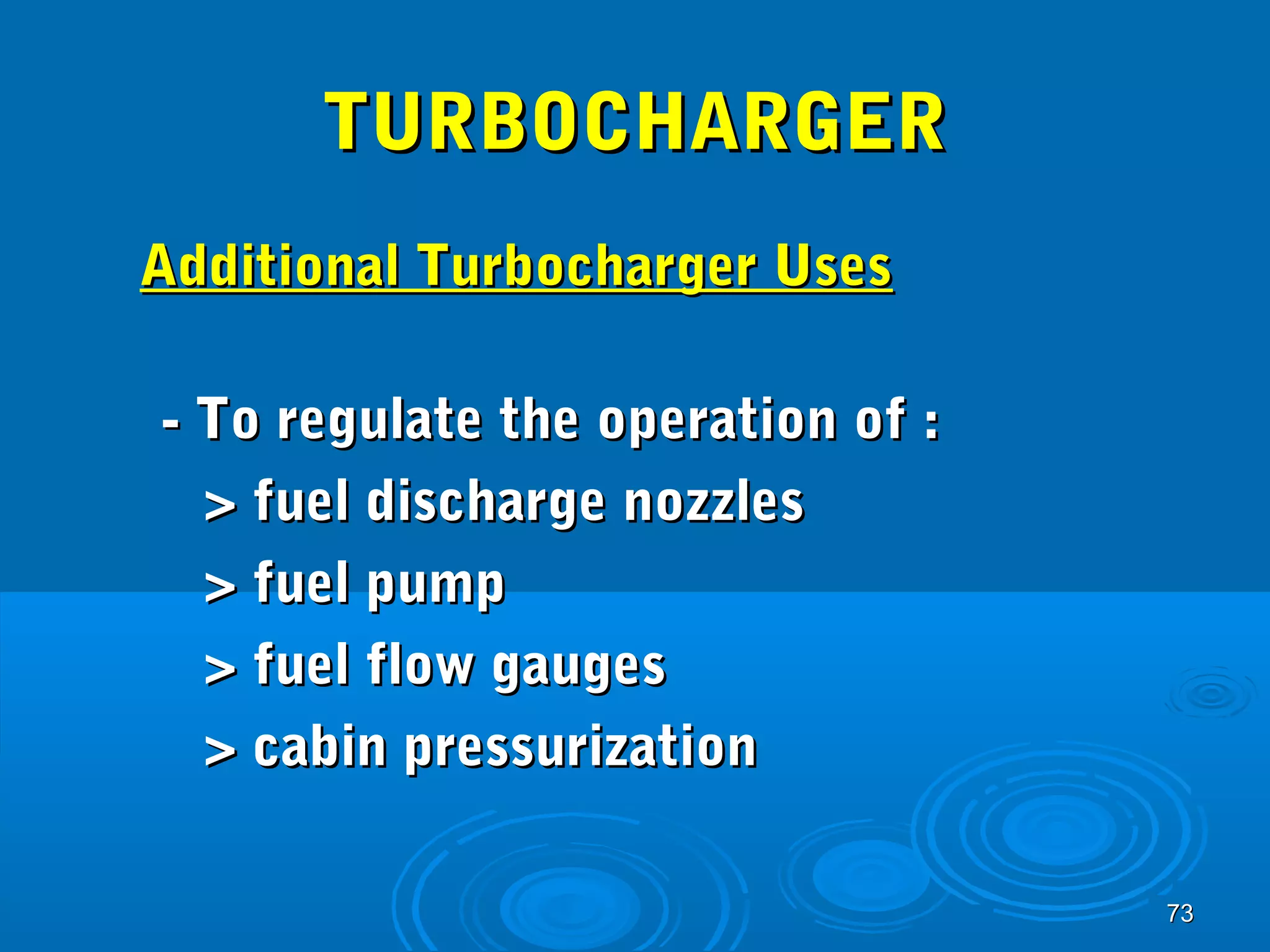 7733 
TTUURRBBOOCCHHAARRGGEERR 
AAddddiittiioonnaall TTuurrbboocchhaarrggeerr UUsseess 
-- TToo rreegguullaattee tthhee ooppeerraattiioonn ooff :: 
>> ffuueell ddiisscchhaarrggee nnoozzzzlleess 
>> ffuueell ppuummpp 
>> ffuueell ffllooww ggaauuggeess 
>> ccaabbiinn pprreessssuurriizzaattiioonn 
 
