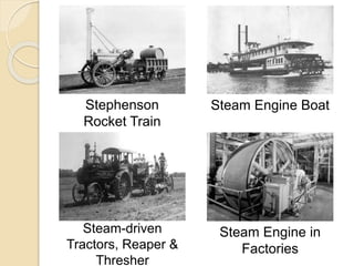 Stephenson
Rocket Train
Steam Engine Boat
Steam-driven
Tractors, Reaper &
Thresher
Steam Engine in
Factories
 