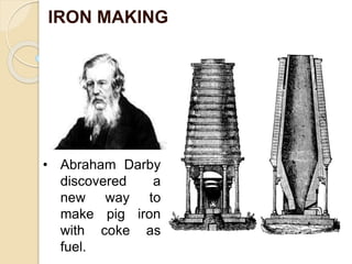 IRON MAKING
• Abraham Darby
discovered a
new way to
make pig iron
with coke as
fuel.
 
