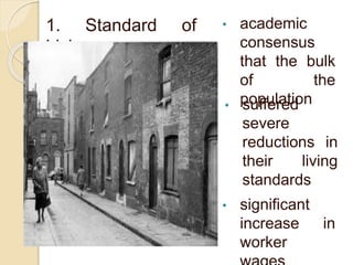 1. Standard of
Living
• academic
consensus
that the bulk
of the
population• suffered
severe
reductions in
their living
standards
• significant
increase in
worker
 