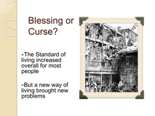 Blessing or
Curse?
The Standard of
living increased
overall for most
people
But a new way of
living brought new
problems
 
