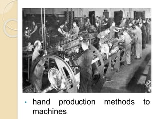 • hand production methods to
machines
 