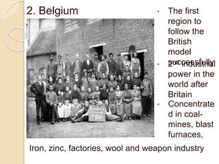 , bla
2. Belgium • The first
region to
follow the
British
model
successfully• 2nd industrial
power in the
world after
Britain
• Concentrate
d in coal-
mines, blast
furnaces,
Iron, zinc, factories, wool and weapon industry
 