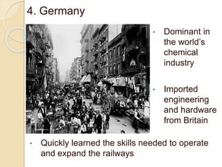 4. Germany
• Dominant in
the world’s
chemical
industry
• Imported
engineering
and hardware
from Britain
• Quickly learned the skills needed to operate
and expand the railways
 